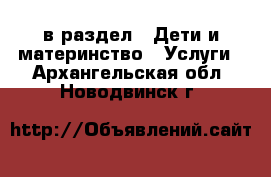  в раздел : Дети и материнство » Услуги . Архангельская обл.,Новодвинск г.